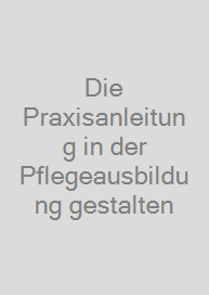 Die Praxisanleitung in der Pflegeausbildung gestalten