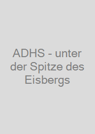 ADHS - unter der Spitze des Eisbergs