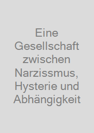 Cover Eine Gesellschaft zwischen Narzissmus, Hysterie und Abhängigkeit