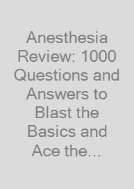 Anesthesia Review: 1000 Questions and Answers to Blast the Basics and Ace the Advanced