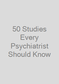 50 Studies Every Psychiatrist Should Know