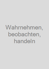 Wahrnehmen, beobachten, handeln