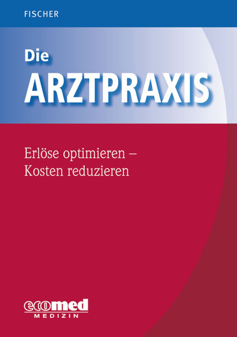 Die Arztpraxis - Erlöse optimieren - Kosten reduzieren