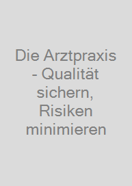 Cover Die Arztpraxis - Qualität sichern, Risiken minimieren