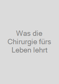 Was die Chirurgie fürs Leben lehrt