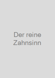 Der reine Zahnsinn