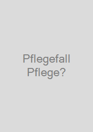 Pflegefall Pflege?