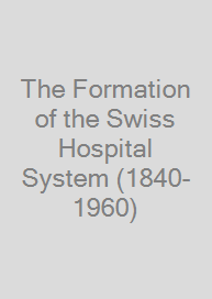 Cover The Formation of the Swiss Hospital System (1840-1960)