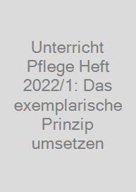 Unterricht Pflege Heft 2022/1: Das exemplarische Prinzip umsetzen