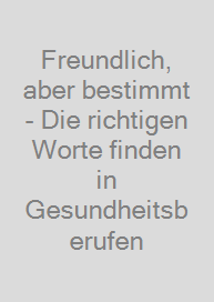 Freundlich, aber bestimmt - Die richtigen Worte finden in Gesundheitsberufen