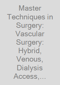 Master Techniques in Surgery: Vascular Surgery: Hybrid, Venous, Dialysis Access, Thoracic Outlet, and Lower Extremity Procedures