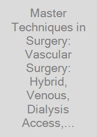 Cover Master Techniques in Surgery: Vascular Surgery: Hybrid, Venous, Dialysis Access, Thoracic Outlet, and Lower Extremity Procedures
