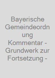Bayerische Gemeindeordnung Kommentar - Grundwerk zur Fortsetzung -