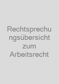 Rechtsprechungsübersicht zum Arbeitsrecht