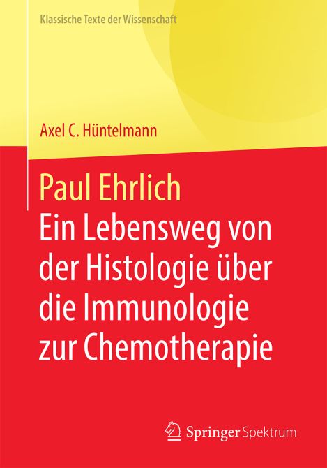 Paul Ehrlich  - Ein Lebensweg von der Histologie über die Immunologie zur Chemotherapie