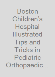 Boston Children’s Hospital Illustrated  Tips and Tricks in Pediatric Orthopaedic Reconstructive Surgery