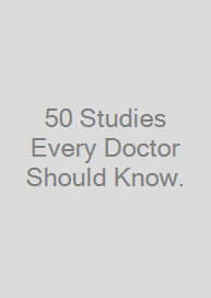 50 Studies Every Doctor Should Know.