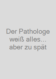 Der Pathologe weiß alles... aber zu spät