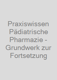 Praxiswissen Pädiatrische Pharmazie - Grundwerk zur Fortsetzung