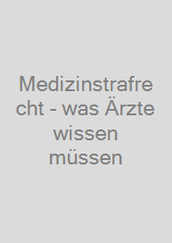 Medizinstrafrecht - was Ärzte wissen müssen