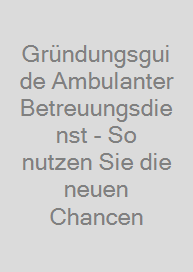 Gründungsguide Ambulanter Betreuungsdienst - So nutzen Sie die neuen Chancen