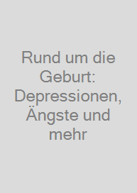 Rund um die Geburt: Depressionen, Ängste und mehr