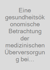 Eine gesundheitsökonomische Betrachtung der medizinischen Überversorgung bei Schilddrüsenerkrankungen, insbesondere benigner und maligner Schilddrüsenknoten