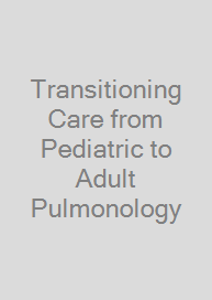 Transitioning Care from Pediatric to Adult Pulmonology