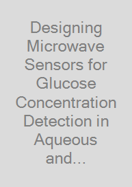 Designing Microwave Sensors for Glucose Concentration Detection in Aqueous and Biological Solutions