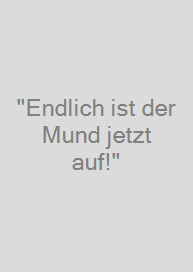 "Endlich ist der Mund jetzt auf!"