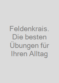 Feldenkrais. Die besten Übungen für Ihren Alltag