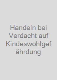 Handeln bei Verdacht auf Kindeswohlgefährdung