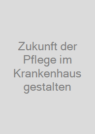 Zukunft der Pflege im Krankenhaus gestalten