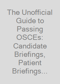 The Unofficial Guide to Passing OSCEs: Candidate Briefings, Patient Briefings and Mark Schemes