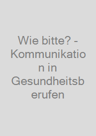 Wie bitte? -  Kommunikation in Gesundheitsberufen