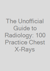 Cover The Unofficial Guide to Radiology: 100 Practice Chest X-Rays