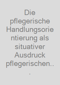 Die pflegerische Handlungsorientierung als situativer Ausdruck pflegerischen Handelns