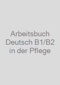 Arbeitsbuch Deutsch B1/B2 in der Pflege