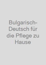 Bulgarisch-Deutsch für die Pflege zu Hause