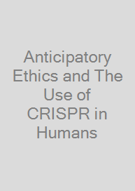 Anticipatory Ethics and The Use of CRISPR in Humans