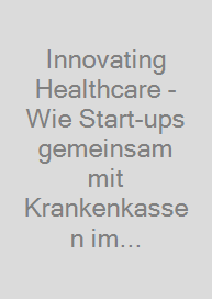 Innovating Healthcare - Wie Start-ups gemeinsam mit Krankenkassen im Gesundheitsmarkt durchstarten