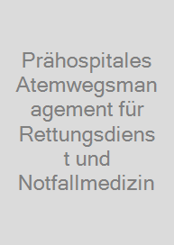 Prähospitales Atemwegsmanagement für Rettungsdienst und Notfallmedizin