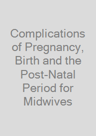Complications of Pregnancy, Birth and the Post-Natal Period for Midwives