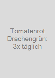 Tomatenrot + Drachengrün: 3x täglich