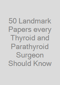 50 Landmark Papers every Thyroid and Parathyroid Surgeon Should Know