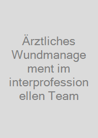 Ärztliches Wundmanagement im interprofessionellen Team