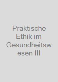 Cover Praktische Ethik im Gesundheitswesen III