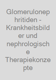 Glomerulonephritiden - Krankheitsbilder und nephrologische Therapiekonzepte