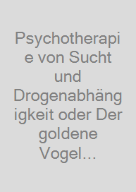 Psychotherapie von Sucht und Drogenabhängigkeit oder Der goldene Vogel (antiquarisch)
