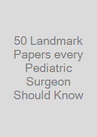 50 Landmark Papers every Pediatric Surgeon Should Know